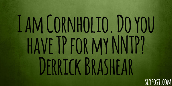 I am Cornholio. Do you have TP for my NNTP?
Derrick Brashear